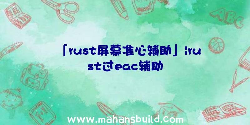 「rust屏幕准心辅助」|rust过eac辅助